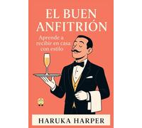 EL BUEN ANFITRIÓN. Aprende a recibir en casa con estilo: Guía completa de etiqueta, decoración, organización y arte de la mesa para cenas, reuniones y celebraciones inolvidables.