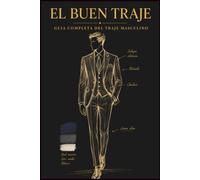 EL BUEN TRAJE: Guía completa del traje masculino: cómo elegirlo, combinarlo y cuidarlo para que dure toda la vida