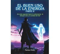 EL BUEN USO DE LA ENERGÍA PARTE II: Un viaje sagrado hacia la coherencia, la energía viva y la unidad del Ser