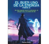 EL BUEN USO DE LA ENERGÍA PARTE II: Un viaje sagrado hacia la coherencia, la energía viva y la unidad del Ser