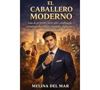 El Caballero Moderno: Guía para jóvenes sobre confianza, conversación, límites, modales digitales y respeto cotidiano