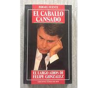 El caballo cansado: El largo adiós de Felipe González (Colección Hombres de hoy)