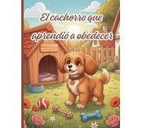 El cachorro que aprendió a obedecer: Un cuento infantil sobre aprender a escuchar antes de actuar | Edades 4-8 años | Libro ilustrado a color sobre responsabilidad, reflexión y consecuencias