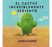 EL CACTUS INCREÍBLEMENTE SEDIENTO: Para todos los pequeños soñadores que saben que, a veces, solo hace falta un poco de paciencia y unas gotas para florecer.