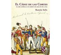El Cádiz de las Cortes: La vida cotidiana en la ciudad en los años de 1810 a 1813 (Historia de España)