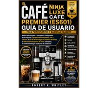 EL CAFÉ NINJA LUXE PREMIER (ES601) GUÍA DE USUARIO PARA PRINCIPIANTES Y BARISTAS CASEROS: Manual práctico paso a paso para la configuración de la ... (Serie Dominio del Usuario Cotidiano)