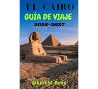 EL CAIRO GUÍA DE VIAJE 2026-2027: Un Acompañante Moderno por las Maravillas Faraónicas, la Arquitectura Mameluca, los Paseos en Faluca, el Patrimonio Copto y los Vibrantes Barrios de la Ciudad