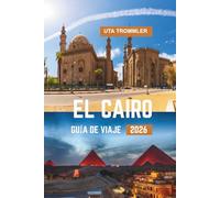 EL CAIRO GUÍA DE VIAJE 2026: Maravillas antiguas, cultura vibrante, paisajes atemporales del Nilo, tesoros históricos de Egipto y el corazón de África