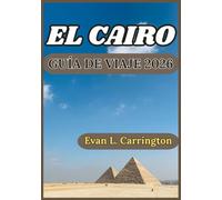 EL CAIRO GUÍA DE VIAJE 2026: Maravillas antiguas, vida moderna y experiencias locales en el corazón de la capital egipci (Colección de viajes por el mundo de Evan L. Carrington)