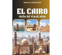 EL CAIRO GUÍA DE VIAJE 2026: Pirámides, bazares y el alma de Egipto con maravillas antiguas, secretos locales y aventuras atemporales en la tierra de los faraones