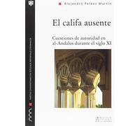El califa ausente: Cuestiones de autoridad en al-Andalus durante el siglo XI: 15 (Monografías del Máster Universitario en Estudios Medievales Hispánicos)