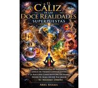 EL CÁLIZ DE LAS DOCE REALIDADES SUPERPUESTAS: Esferas Simultaneas De Existencia, Líneas De Tiempo Convergentes Y La Elección Consciente Del Escenario Donde El Alma Decide Encarnar Su Máximo Diseño