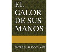 EL CALOR DE SUS MANOS: ENTRE EL RUIDO Y LA FE