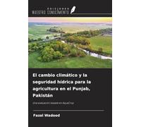 El cambio climático y la seguridad hídrica para la agricultura en el Punjab, Pakistán: Una evaluación basada en AquaCrop