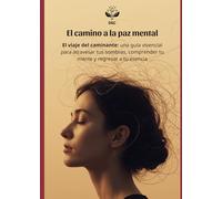 El camino a la paz mental: El viaje del caminante: una guía vivencial para atravesar tus sombras, comprender tu mente y regresar a tu esencia