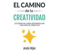 El camino de la creatividad: Lo esencial para desarrollar una mente creativa