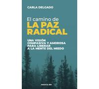 El Camino De La Paz Radical: Una Visión Compasiva Y Amorosa Para Liberar A La Mente Del Miedo