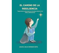 EL CAMINO DE LA RESILIENCIA: Superando la adversidad con fortaleza interior en la niñez y en la adolescencia