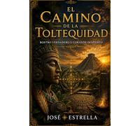 EL CAMINO DE LA TOLTEQUIDAD: Rostro verdadero y corazón despierto (Sabidurías Milenarias para el Despertar)