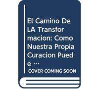 El Camino De LA Transformacion: Como Nuestra Propia Curacion Puede Cambiar El Mundo
