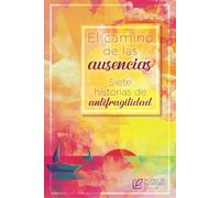 El camino de las ausencias: Siete historias de antifragilidad