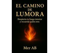 El camino de Lumora: Despierta tu fuego interior y recuerda quién eres