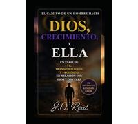 El camino de un hombre hacia Dios, el crecimiento y ella: Un viaje de fe, transformación y propósito en la relación con Dios y con ella
