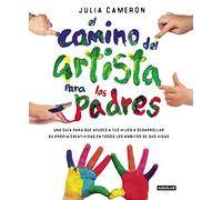 El camino del artista para padres: Ayuda a tus hijos a descubrir su creatividad con el método que usan los grandes creadores (Inspiración y creatividad)