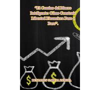 El Camino del Dinero Inteligente: Cómo Construir Libertad Financiera Paso a Paso