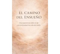 EL CAMINO DEL ENSUEÑO: Una experiencia sobre el ser y la continuidad mas alla del sueño (El Ciclo de la Creación)