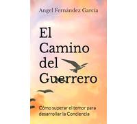 El Camino del Guerrero: Cómo superar el temor, para desarrollar la Conciencia