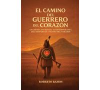 EL CAMINO DEL GUERRERO DEL CORAZON: UNA SENDA ANCESTRAL Y CONTEMPORANEA DEL DESPERTAR A TRAVES DEL CORAZON