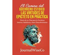 El Camino del Guerrero Estoico - Las Virtudes de Epicteto en Práctica: Diario de 30 Días para la Fortaleza Interior, Sabiduría y Auto-Descubrimiento