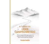 El Camino del Lider Comprometido: Diez estrategias de liderazgo basadas en la experiencia, la fe y la acción, nacidas de una historia real de superación y propósito.