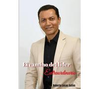 El camino del líder Extraordinario: Inteligencia Emocional, Influencia y Propósito