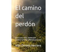 El camino del perdón: Gracia para sanar, verdad para nombrar la herida y libertad para vivir