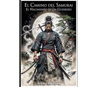 El Camino del Samurái: El Nacimiento de un Guerrero: Lecciones de Honor, Perseverancia y Trabajo en Equipo en el Japón Feudal: 1 (Serie el Camino del Guerrero)