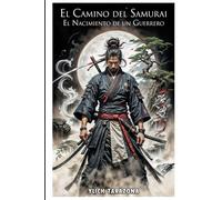 El Camino del Samurái: El Nacimiento de un Guerrero: Lecciones de Honor, Perseverancia y Trabajo en Equipo en el Japón Feudal (Serie el Camino del Guerrero)