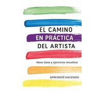 El camino EN PRÁCTICA del artista: Ideas clave y ejercicios resueltos (Aprender Haciendo)