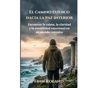 El camino estoico hacia la paz interior: Encontrar la calma, la claridad y la estabilidad emocional en un mundo convulso