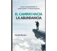 EL CAMINO HACIA LA ABUNDANCIA: Como transformar tu mentalidad y atraer riqueza