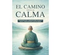 El Camino hacia la Calma: 28 Historias Zen y Ejercicios para Calmar la Mente y Reencontrarte Contigo Mismo