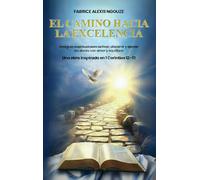El Camino Hacia La Excelencia: Una Guía Espiritual Para Activar, Discernir Y Ejercer Los Dones Con Amor Y Equilibrio