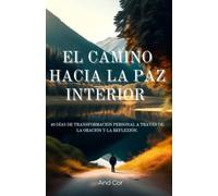 EL CAMINO HACIA LA PAZ INTERIOR.: 40 DÍAS DE TRANSFORMACIÓN PERSONAL A TRAVÉS DE LA ORACIÓN Y LA REFLEXIÓN.