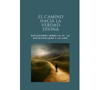 El camino hacia la verdad divina: Reflexiones sobre la fe, la espiritualidad y la vida