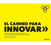 El Camino Para Innovar: Como Pasar De La Idea Al Modelo De Negocio Cre