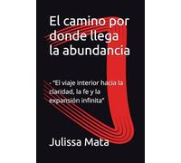 El camino por donde llega la abundancia: - “El viaje interior hacia la claridad, la fe y la expansión infinita”