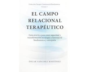 El Campo Relacional Terapéutico: Guía práctica para crear seguridad y transformación en terapia craneosacral y osteopatía (Colección Terapia Craneosacral Biodinámica)