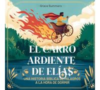El Carro Ardiente De Elías: Una historia bíblica de milagros a la hora de dormir: 5 (Cuentos Para Dormir de Ángeles y Milagros)