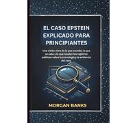 EL CASO EPSTEIN EXPLICADO PARA PRINCIPIANTES: Una visión clara de lo que sucedió, lo que se sabe y lo que revelan los registros públicos sobre la cronología y la evidencia del caso.